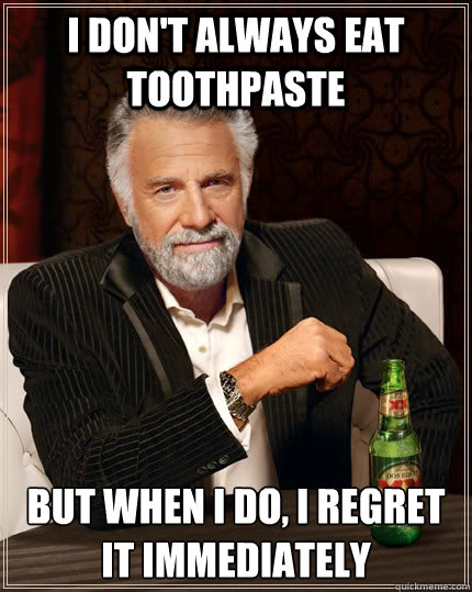 I don't always Eat toothpaste but when I do, i regret it immediately   The Most Interesting Man In The World