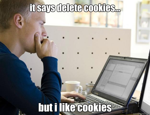 it says delete cookies... but i like cookies  Programmer