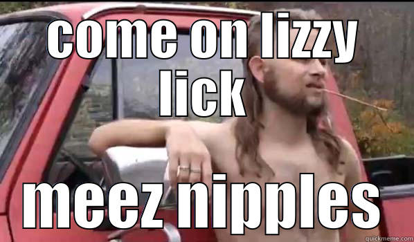 COME ON LIZZY LICK MEEZ NIPPLES Almost Politically Correct Redneck