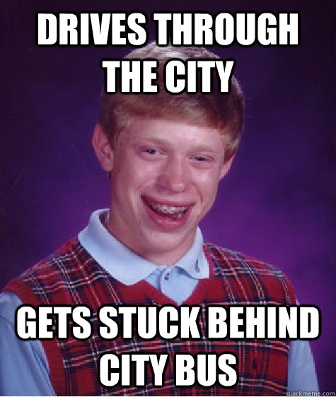 Drives through the city Gets stuck behind city bus Caption 3 goes here  Bad Luck Brian