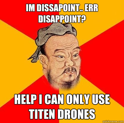 im dissapoint.. err disappoint? help i can only use titen drones  Confucius says