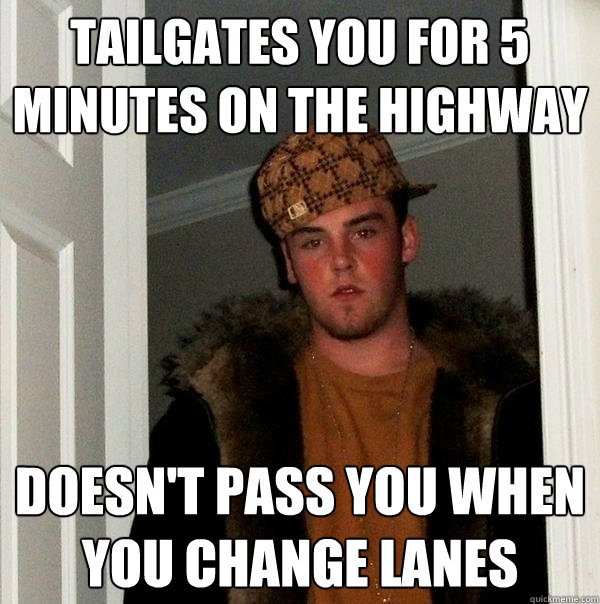 Tailgates you for 5 minutes on the highway doesn't pass you when you change lanes  Scumbag Steve