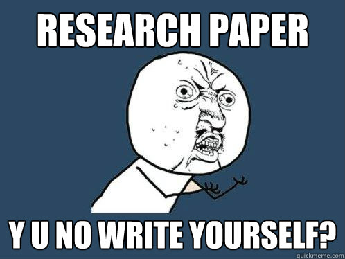 Research paper Y U No write yourself?  Y U No