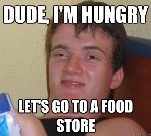 Dude, I'm hungry let's go to a food store - Dude, I'm hungry let's go to a food store  10 Guy