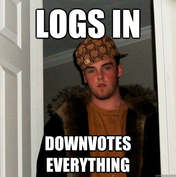 Logs in downvotes everything  Scumbag Steve