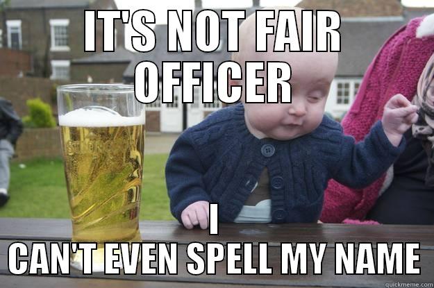 Aint Fare - IT'S NOT FAIR OFFICER I CAN'T EVEN SPELL MY NAME drunk baby