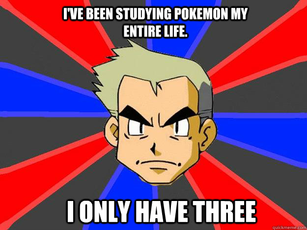 I've been studying pokemon my entire life. I only have three  Professor Oak