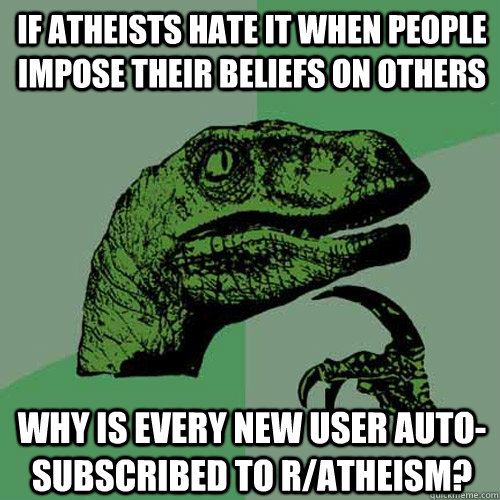 If atheists hate it when people impose their beliefs on others Why is every new user auto-subscribed to r/atheism? - If atheists hate it when people impose their beliefs on others Why is every new user auto-subscribed to r/atheism?  Philosoraptor