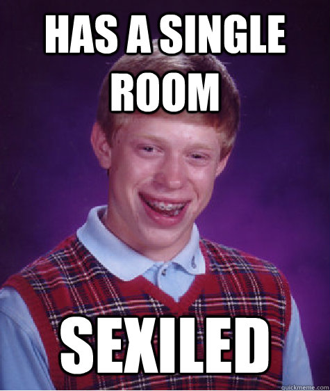 has a single room sexiled  Bad Luck Brian