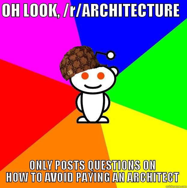 OH LOOK, /R/ARCHITECTURE   ONLY POSTS QUESTIONS ON HOW TO AVOID PAYING AN ARCHITECT Scumbag Redditor