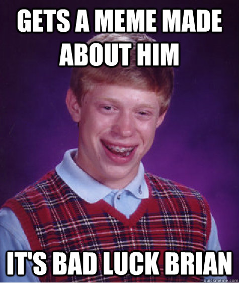 gets a meme made about him it's bad luck brian  Bad Luck Brian