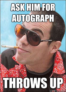 Ask him for autograph Throws Up - Ask him for autograph Throws Up  Scumbag Steve-O