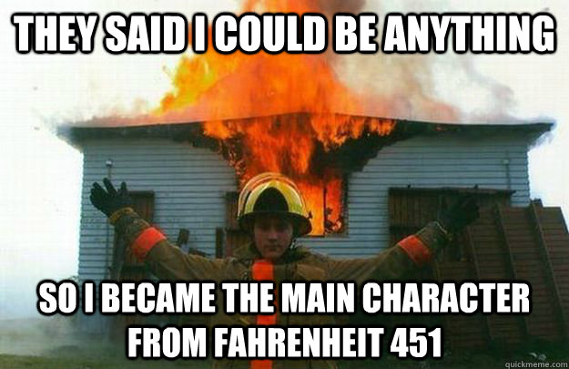 They said I could be anything So I became the main character from Fahrenheit 451 - They said I could be anything So I became the main character from Fahrenheit 451  Evil Fireman