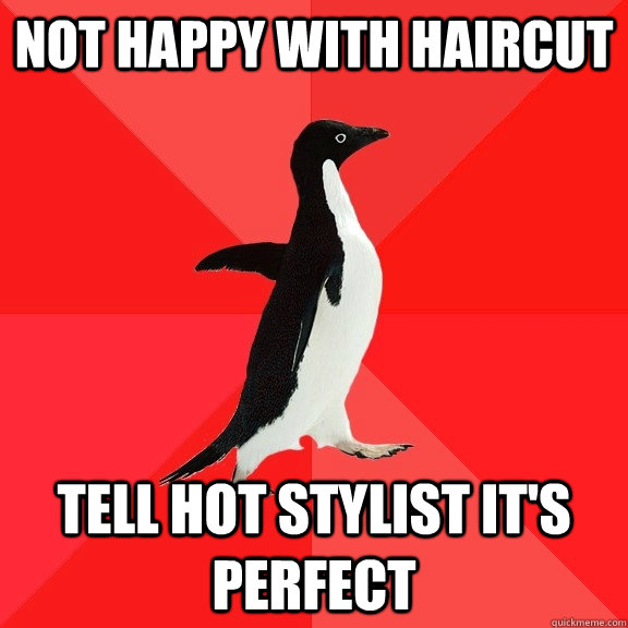 Not happy with haircut tell hot stylist it's perfect  Socially Awesome Penguin