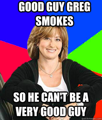 good guy greg smokes so he can't be a very good guy  Sheltering Suburban Mom