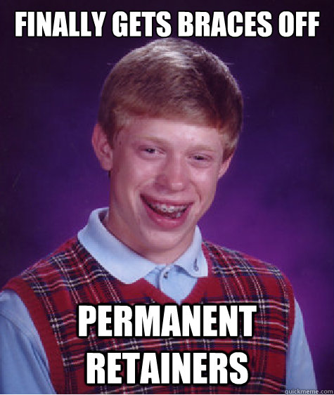 Finally gets braces off permanent retainers  Bad Luck Brian