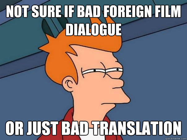 Not sure if bad foreign film dialogue or just bad translation  Futurama Fry