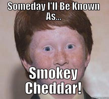 Smokey Cheddar - SOMEDAY I'LL BE KNOWN AS... SMOKEY CHEDDAR! Over Confident Ginger