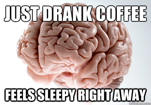 Just Drank Coffee Feels sleepy right away - Just Drank Coffee Feels sleepy right away  Scumbag Brain