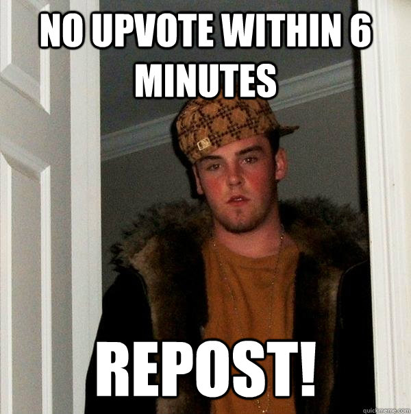 No Upvote Within 6 minutes Repost! - No Upvote Within 6 minutes Repost!  Scumbag Steve