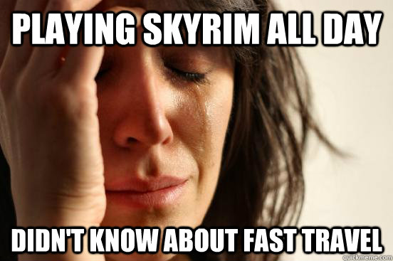 Playing Skyrim all day Didn't know about fast travel  First World Problems