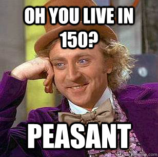 Oh you live in 150? peasant  - Oh you live in 150? peasant   Condescending Wonka