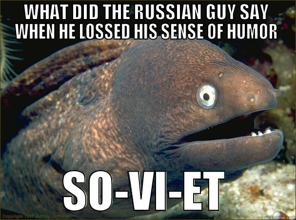 WHAT DID THE RUSSIAN GUY SAY WHEN HE LOSSED HIS SENSE OF HUMOR SO-VI-ET Bad Joke Eel