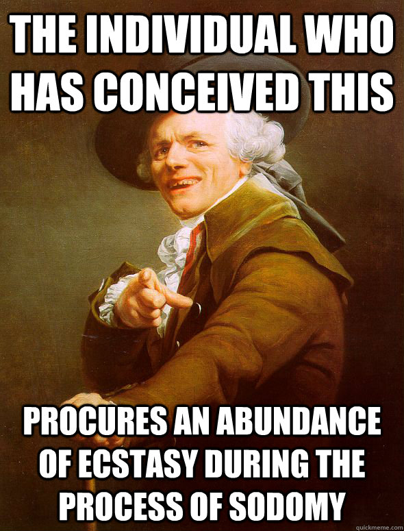 The individual who has conceived this  procures an abundance of ecstasy during the process of sodomy   Joseph Ducreux