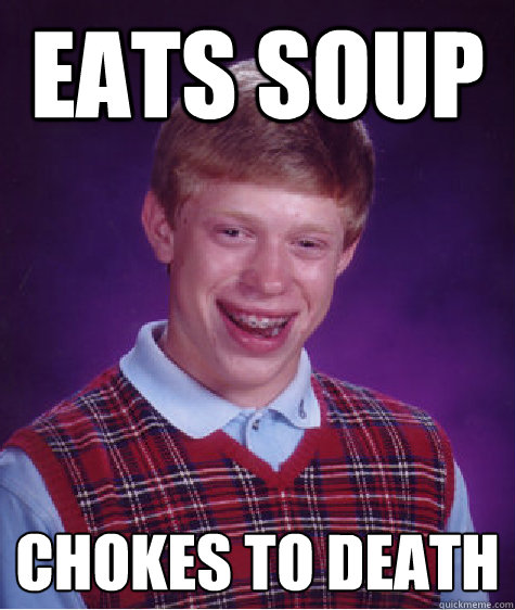 Eats soup Chokes to death - Eats soup Chokes to death  Bad Luck Brian