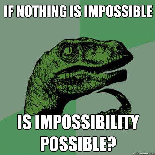 If nothing is impossible is impossibility possible? - If nothing is impossible is impossibility possible?  Philosoraptor