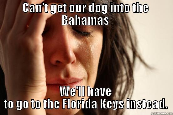 CAN'T GET OUR DOG INTO THE BAHAMAS WE'LL HAVE TO GO TO THE FLORIDA KEYS INSTEAD. First World Problems