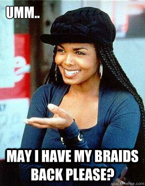 umm.. may i have my braids back please? - umm.. may i have my braids back please?  Janets braids