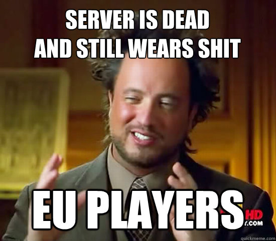 Server is dead
and still wears shit EU players - Server is dead
and still wears shit EU players  Ancient Aliens
