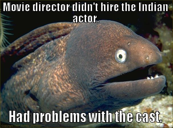 MOVIE DIRECTOR DIDN'T HIRE THE INDIAN ACTOR. HAD PROBLEMS WITH THE CAST. Bad Joke Eel