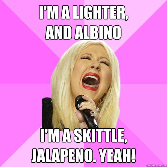 I'm a lighter,
and albino I'm a skittle,
jalapeno. YEAH!  Wrong Lyrics Christina