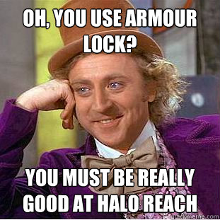 Oh, you use Armour lock? You must be really good at Halo Reach  Condescending Wonka