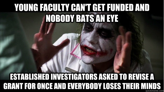 Young faculty can't get funded and nobody bats an eye Established investigators asked to revise a grant for once and everybody loses their minds  Joker Mind Loss