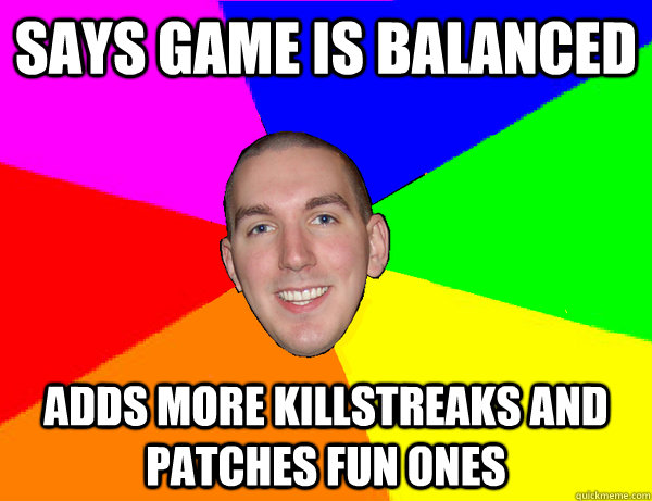 Says game is balanced Adds more killstreaks and patches fun ones - Says game is balanced Adds more killstreaks and patches fun ones  Robert Trolling Bowling