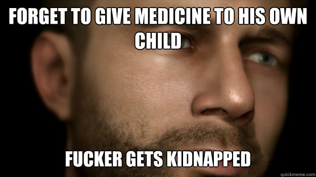 forget to give medicine to his own 
child fucker gets kidnapped   