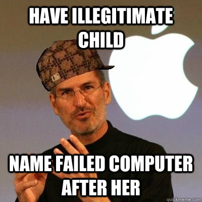 Have illegitimate child   name failed computer after her  Scumbag Steve Jobs