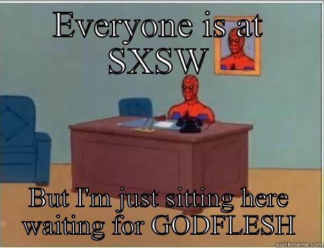 EVERYONE IS AT SXSW BUT I'M JUST SITTING HERE WAITING FOR GODFLESH Spiderman Desk