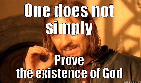 ONE DOES NOT SIMPLY PROVE THE EXISTENCE OF GOD One Does Not Simply