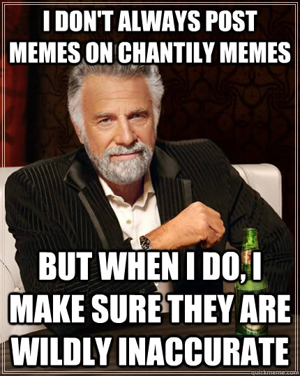 I don't always post memes on chantily memes but when I do, I make sure they are wildly inaccurate - I don't always post memes on chantily memes but when I do, I make sure they are wildly inaccurate  The Most Interesting Man In The World