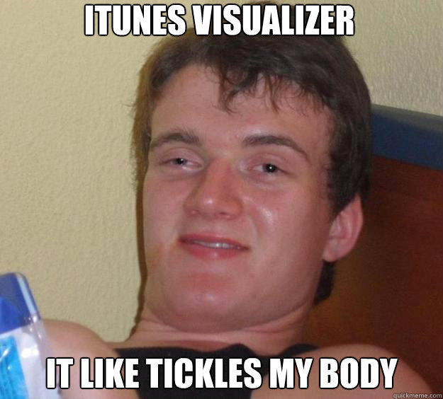 iTunes visualizer  It like tickles my body  10 Guy