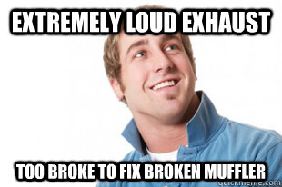 Extremely loud exhaust Too broke to fix broken muffler - Extremely loud exhaust Too broke to fix broken muffler  Misc