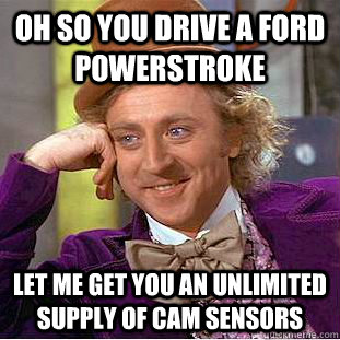 oh so you drive a Ford Powerstroke let me get you an unlimited supply of cam sensors  - oh so you drive a Ford Powerstroke let me get you an unlimited supply of cam sensors   Condescending Wonka