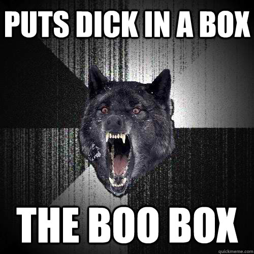 Puts dick in a box The BOO BOX - Puts dick in a box The BOO BOX  Insanity Wolf