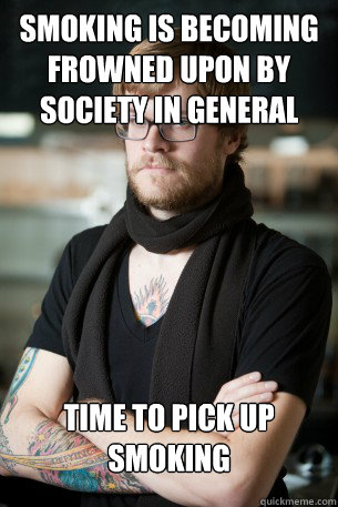 smoking is becoming frowned upon by society in general time to pick up smoking  Hipster Barista