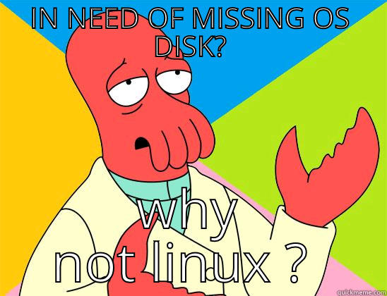 IN NEED OF MISSING OS DISK? WHY NOT LINUX ?  Futurama Zoidberg 