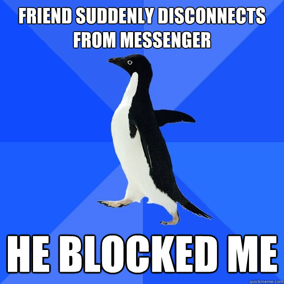 friend suddenly disconnects from messenger he blocked me  Socially Awkward Penguin